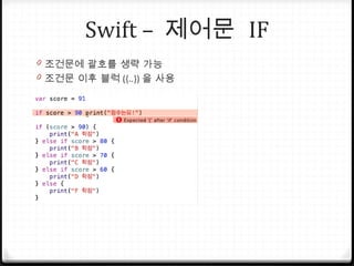 Swift – 제어문 IF
0 조건문에 괄호를 생략 가능
0 조건문 이후 블럭 ({..}) 을 사용
 