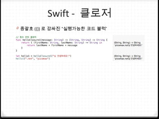 Swift - 클로저
0 중괄호 ({}) ”로 감싸진 “실행가능한 코드 블럭
 