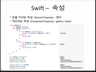 Swift – 속성
0 값을 가지는 속성 (Stored Property) – 변수
0 계산되는 속성 (Computed Property) – getter / setter
 