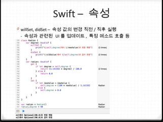 Swift – 속성
0 willSet, didSet – 속성 값의 변경 직전 / 직후 실행
- 속성과 관련된 UI 를 업데이트 , 특정 메소드 호출 등
 