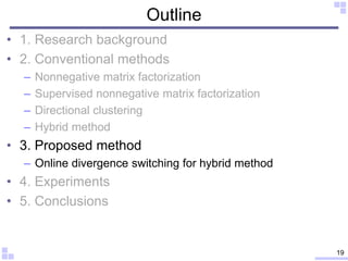 Outline
• 1. Research background
• 2. Conventional methods
– Nonnegative matrix factorization
– Supervised nonnegative mat...