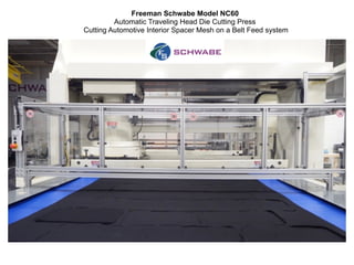 Freeman Schwabe Model NC60
Automatic Traveling Head Die Cutting Press
Cutting Automotive Interior Spacer Mesh on a Belt Feed system
 