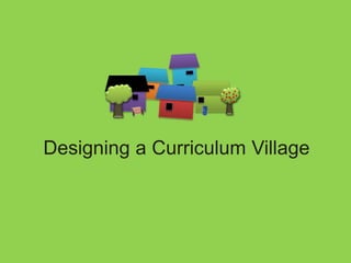 Designing a Curriculum Village
 