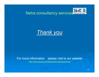 Neha consultancy services



                  Thank you



For more information            please visit to our website
        https://sites.google.com/site/nehaconsultancyservices



                                                                13
 