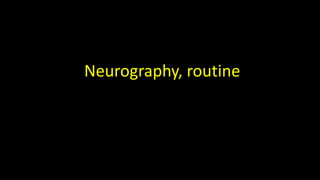 Neurography, routine
 