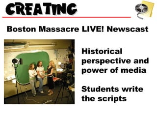 Boston Massacre LIVE! Newscast Historical perspective and power of media Students write the scripts 