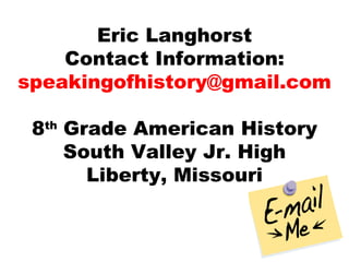 Eric Langhorst Contact Information: [email_address] 8 th  Grade American History South Valley Jr. High Liberty, Missouri 
