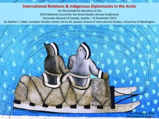 International Relations & Indigenous Diplomacies in the Arctic
For the wonderful educators at the
92nd National Council for the Social Studies Annual Conference
Consulate General of Canada, Seattle – 15 November 2012
by Nadine C. Fabbi, Canadian Studies Center, Henry M. Jackson School of International Studies, University of Washington
Lost in the Storm, 2001
Napachie Pootoogook
 