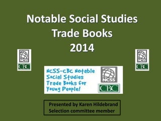 Notable Social Studies
Trade Books
2014
Presented by Karen Hildebrand
Selection committee member
 