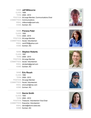 NAME: Colin Law

           CLASS: 1986
            TERM: 2002 - 2010
       POSITION: Vice President, Fundraising Vice-Chair
  COMMITTEES: Executive, Fundraising
           EMAIL: colinlaw@mac.com
           HOME: Smyrna, GA

Colin Law is a 1986 graduate of NCSSM, consistently voted the greatest class of all time. He got his B.S. in
Physics from UNC-Chapel Hill in 1990, then abandoned pork barbecue for brisket and went to Houston, TX,
obtaining his Ph.D. as a rocket scientist from Rice University in 1995. Despite the obvious sea of opportunities to
parlay this lofty degree into real money, he remains at Rice, making epoch-shattering scientific breakthroughs
and writing software with NASA funding that educates students about space. He telecommutes from his home in
Atlanta, Georgia, where he lives with his FBI special agent wife [REDACTED]. In his spare time, Colin heads
Slash MC Productions, a wholly owned subsidiary of Chunky Boy, Inc.




            NAME: Kim Mantooth Lott

           CLASS: 1989
            TERM: 2008 - 2010
       POSITION: At-Large Member
  COMMITTEES: Communications
           EMAIL: kimlott@gmail.com
           HOME: Cary, NC

Kim Mantooth Lott is a 1989 graduate of NCSSM. Following graduation she earned a B.S. in Biology at Duke
University, graduating in 1993.      From there she meandered through a several jobs including clinical
pharmaceutical research, medical office manager, special events coordinator at a church, and paralegal. She
took a few years off to stay home with her children. She is currently enrolled at the Campbell School of Law in
Raleigh, NC, and expects to receive her J.D. in 2012. Kim is married with 2 children, ages 9 and 6. She lives in
Cary, NC. She enjoys hiking, biking, reading and socializing with friends
 