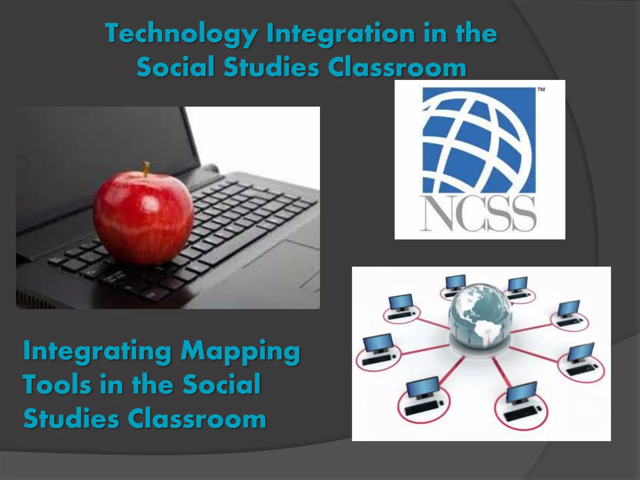 Technology Integration in the
Social Studies Classroom
Integrating Mapping
Tools in the Social
Studies Classroom