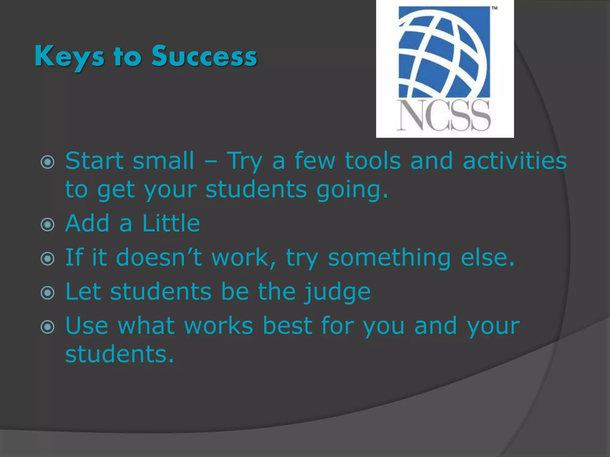 Keys to Success
Start small – Try a few tools and activities
to get your students going.
Add a Little
If it doesn’t work, try something else.
Let students be the judge
Use what works best for you and your
students.