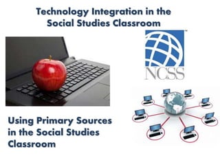 Technology Integration in the
Social Studies Classroom
Using Primary Sources
in the Social Studies
Classroom
 