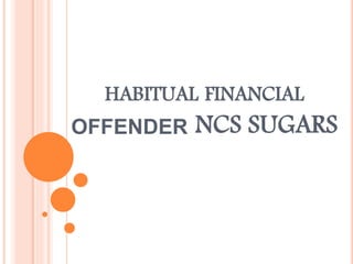 HABITUAL FINANCIAL
OFFENDER NCS SUGARS
 