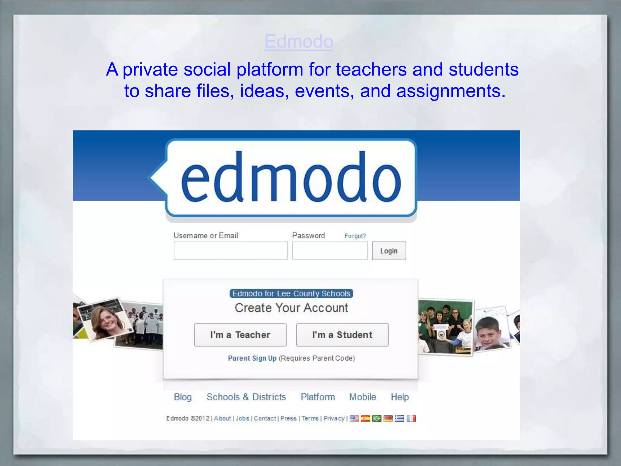 Edmodo
A private social platform for teachers and students
to share files, ideas, events, and assignments.

 