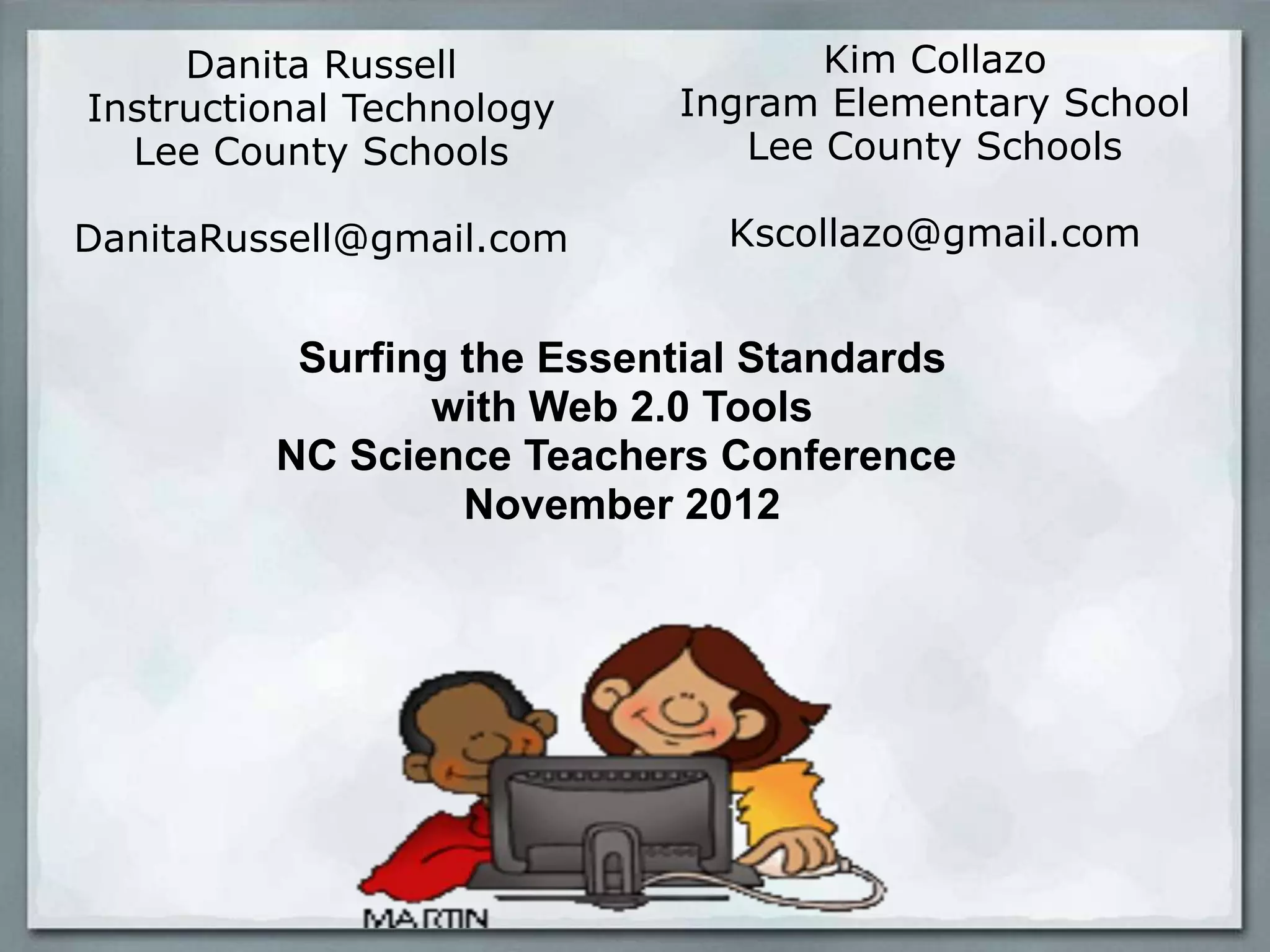 Danita Russell
Instructional Technology
Lee County Schools

Kim Collazo
Ingram Elementary School
Lee County Schools

DanitaRussell@gmail.com

Kscollazo@gmail.com

Surfing the Essential Standards
with Web 2.0 Tools
NC Science Teachers Conference
November 2012

 