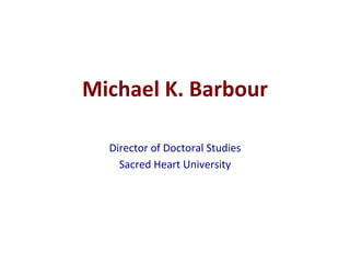 Michael	
  K.	
  Barbour	
  
Director	
  of	
  Doctoral	
  Studies	
  
Sacred	
  Heart	
  University	
  
 