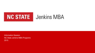 Information Session
NC State Jenkins MBA Programs
2015
 