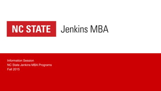Information Session
NC State Jenkins MBA Programs
Fall 2015
 
