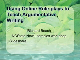 Using Online Role-plays to
Teach Argumentative
Writing

             Richard Beach
  NCState New Literacies workshop
 Slideshare:
 