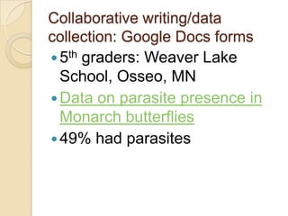 Collaborative writing/data
collection: Google Docs forms
 5th graders: Weaver Lake
  School, Osseo, MN
 Data on parasite presence in
  Monarch butterflies
 49% had parasites
 