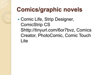 Comics/graphic novels
   Comic Life, Strip Designer,
    ComicStrip CS
    Shttp://tinyurl.com/6or7bvz, Comics
    Creator, PhotoComic, Comic Touch
    Lite
 
