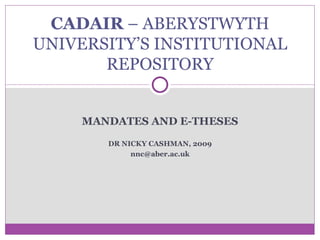 MANDATES AND E-THESES DR NICKY CASHMAN, 2009 [email_address] CADAIR  – ABERYSTWYTH UNIVERSITY’S INSTITUTIONAL REPOSITORY 