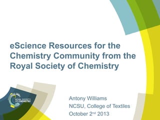 eScience Resources for the
Chemistry Community from the
Royal Society of Chemistry
Antony Williams
NCSU, College of Textiles
October 2nd
2013
 