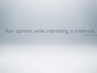 Your opinion, while interesting, is irrelevant.
                                       - Pragmatic Marketing
 
