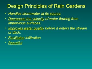 Design Principles of Rain Gardens
• Handles stormwater at its source.
• Decreases the velocity of water flowing from
  imp...