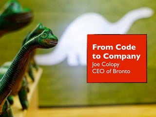 From Code
to Company
Joe Colopy
CEO of Bronto
 