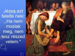 Jézus azt felelte neki: ,,Ha nem moslak meg, nem lesz részed velem.'' 