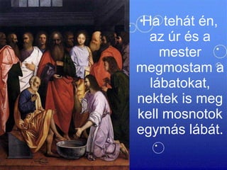 Ha tehát én, az úr és a mester megmostam a lábatokat, nektek is meg kell mosnotok egymás lábát.  