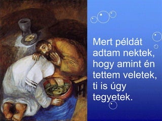 Mert példát adtam nektek, hogy amint én tettem veletek, ti is úgy tegyetek.  