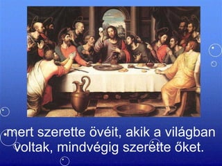 mert szerette övéit, akik a világban voltak, mindvégig szerette őket.  