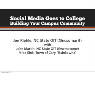 Social Media Goes to College
                  Building Your Campus Community


                        Jen Riehle, NC State OIT (@ncsumarit)
                                          with
                         John Martin, NC State OIT (@nematome)
                           Mike Sink, Town of Cary (@sinkawitz)




Thursday, July 19, 12
 