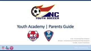 www.ncsoccer.org
Youth Academy | Parents Guide
Art Rex - VP of Coaching & Player Development
Bill Furjanic – Technical Director of Coaching Education & Player Development
Eric Redder – Assistant Technical Director
 