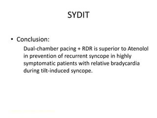 SYDIT
• Conclusion:
Dual-chamber pacing + RDR is superior to Atenolol
in prevention of recurrent syncope in highly
symptomatic patients with relative bradycardia
during tilt-induced syncope.
Ammirati F, et al. Circulation. 2001; 104:52-57.
 