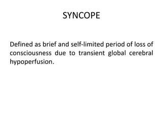 SYNCOPE
Defined as brief and self-limited period of loss of
consciousness due to transient global cerebral
hypoperfusion.
 