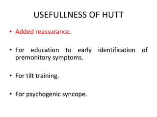 USEFULLNESS OF HUTT
• Added reassurance.
• For education to early identification of
premonitory symptoms.
• For tilt training.
• For psychogenic syncope.
 