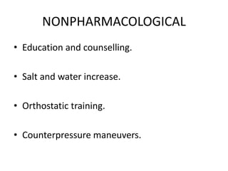NONPHARMACOLOGICAL
• Education and counselling.
• Salt and water increase.
• Orthostatic training.
• Counterpressure maneuvers.
 