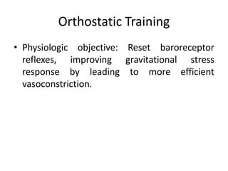 Orthostatic Training
• Physiologic objective: Reset baroreceptor
reflexes, improving gravitational stress
response by leading to more efficient
vasoconstriction.
 