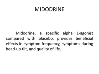 MIDODRINE
Midodrine, a specific alpha 1-agonist
compared with placebo, provides beneficial
effects in symptom frequency, symptoms during
head-up tilt, and quality of life.
 
