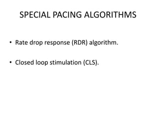 SPECIAL PACING ALGORITHMS
• Rate drop response (RDR) algorithm.
• Closed loop stimulation (CLS).
 