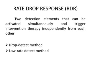 RATE DROP RESPONSE (RDR)
Two detection elements that can be
activated simultaneously and trigger
intervention therapy independently from each
other
Drop-detect method
Low-rate detect method
 