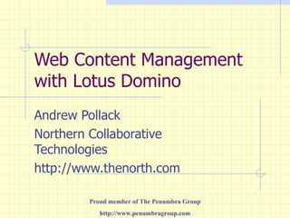 Web Content Management with Lotus Domino Andrew Pollack Northern Collaborative Technologies http://www.thenorth.com Proud member of The Penumbra Group http://www.penumbragroup.com 