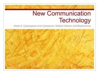 New Communication
                      Technology
Week 4: Cyberspace and Cyberpunk: William Gibson and Bladerunner
 