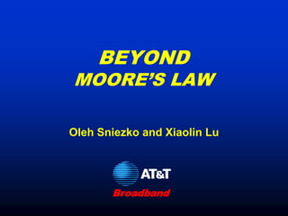 BEYOND
MOORE’S LAW

Oleh Sniezko and Xiaolin Lu




       Broadband
 
