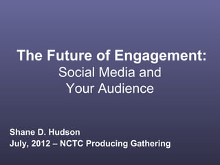 The Future of Engagement:
           Social Media and
            Your Audience


Shane D. Hudson
July, 2012 – NCTC Producing Gathering
 