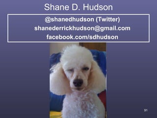 Shane D. Hudson
   @shanedhudson (Twitter)
shanederrickhudson@gmail.com
   facebook.com/sdhudson




                               91
 